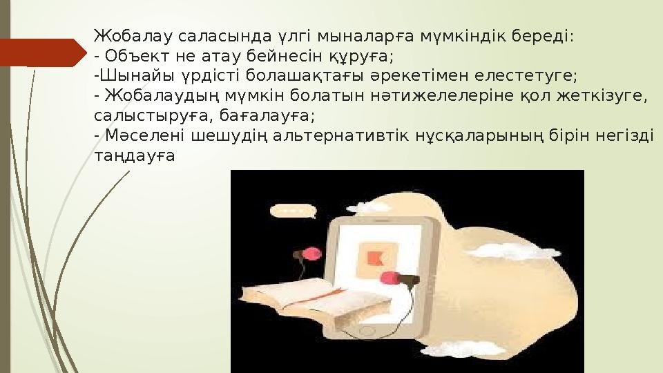 Жобалау саласында үлгі мыналарға мүмкіндік береді: - Объект не атау бейнесін құруға; -Шынайы үрдісті болашақтағы әрекетімен елес