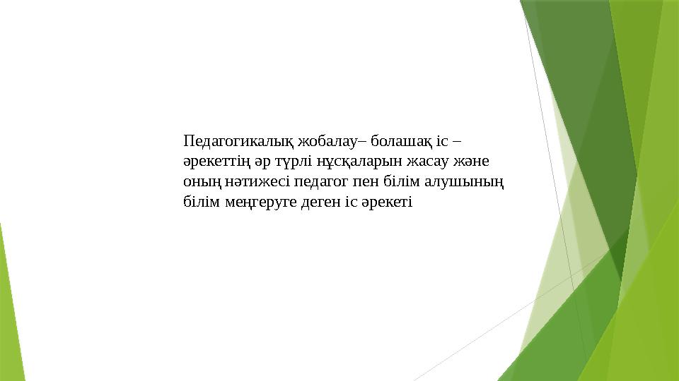 Педагогикалық жобалау– болашақ іс – әрекеттің әр түрлі нұсқаларын жасау және оның нәтижесі педагог пен білім алушының білім м