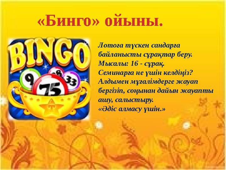 Лотоға түскен сандарға байланысты сұрақтар беру. Мысалы: 16 - сұрақ. Семинарға не үшін келдіңіз? Алдымен мұғалімдерге жауап б