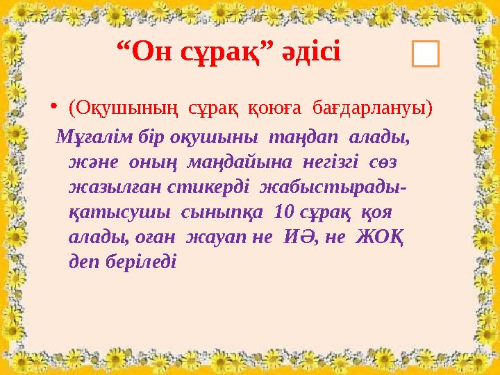 “ Он сұрақ” әдісі • (Оқушының сұрақ қоюға бағдарлануы) Мұғалім бір оқушыны таңдап алады, және оның маңдайына негізгі