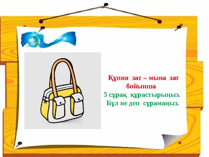 Құпия зат – мына зат бойынша 5 сұрақ құрастырыңыз. Бұл не деп сұрамаңыз .