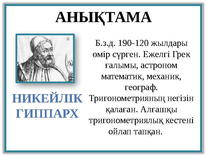 НИКЕЙЛІК ГИППАРХ АНЫҚТАМА Б.з.д. 190-120 жылдары өмір сүрген. Ежелгі Грек ғалымы, астроном математик, механик, географ.