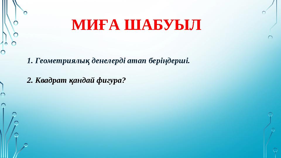 2. Квадрат қандай фигура? МИҒА ШАБУЫЛ 1. Геометриялық денелерді атап беріңдерші.