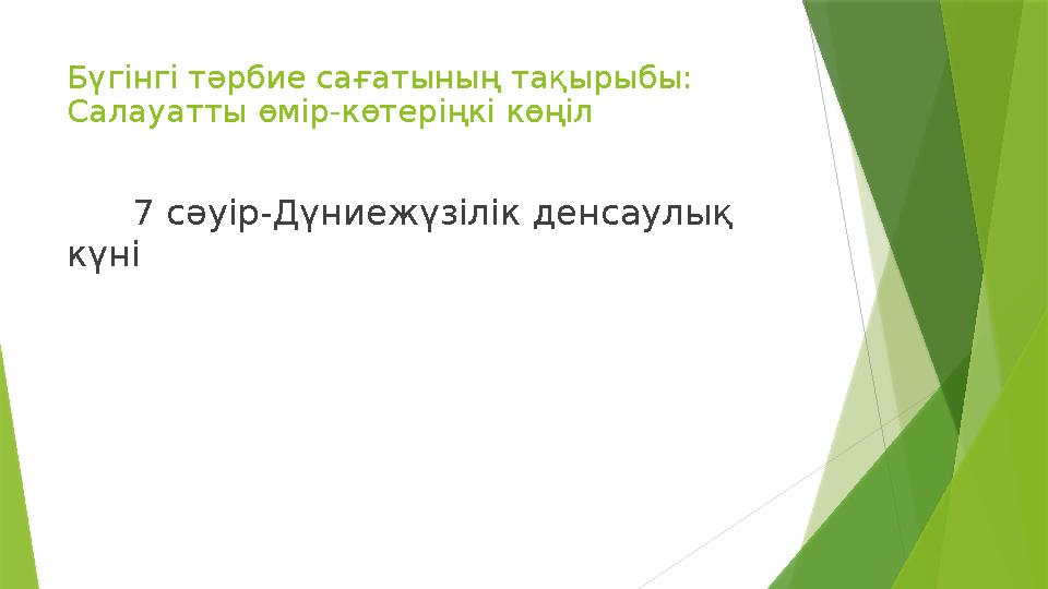 Бүгінгі тәрбие сағатының тақырыбы: Салауатты өмір-көтеріңкі көңіл 7 сәуір - Дүниежүзілік денсаулық күні