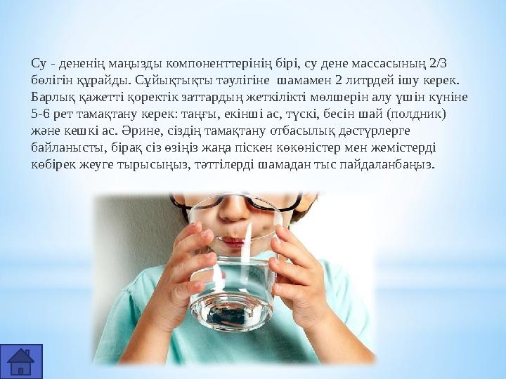 Су - дененің маңызды компоненттерінің бірі, су дене массасының 2/3 бөлігін құрайды. Сұйықтықты тәулігіне шамамен 2 литрдей ішу