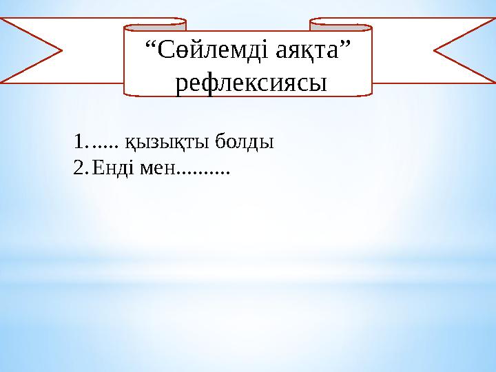 “ Сөйлемді аяқта ” рефлексиясы 1. ..... қызықты болды 2. Енді мен..........