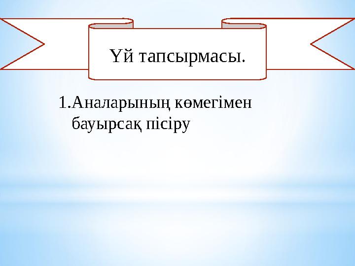 Үй тапсырмасы. 1. Аналарының көмегімен бауырсақ пісіру