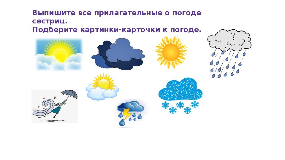 Выпишите все прилагательные о погоде сестриц. Подберите картинки-карточки к погоде.