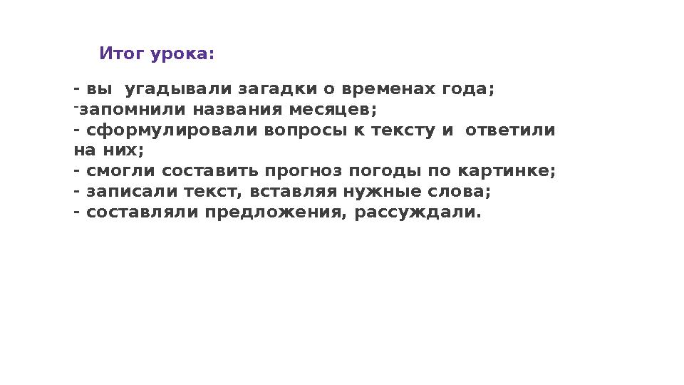 Итог урока: - вы угадывали загадки о временах года; - запомнили названия месяцев; - сформулировали вопросы к тексту и ответили