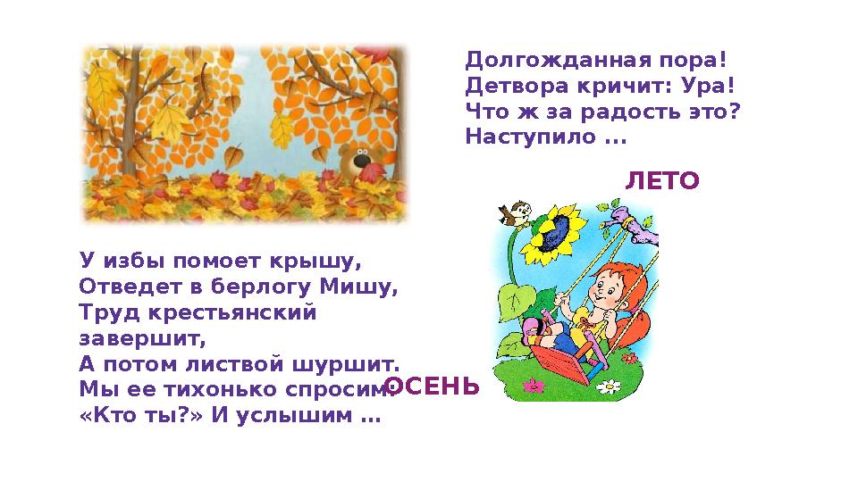 Долгожданная пора! Детвора кричит: Ура! Что ж за радость это? Наступило ... ЛЕТО У избы помоет крышу, Отведет в берлогу Мишу, Тр