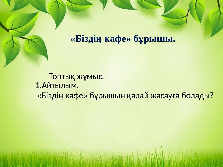 «Біздің кафе » бұрышы. 1.Айтылым. «Біздің кафе» бұрышын қалай жасауға болады? Топтық жұмыс.