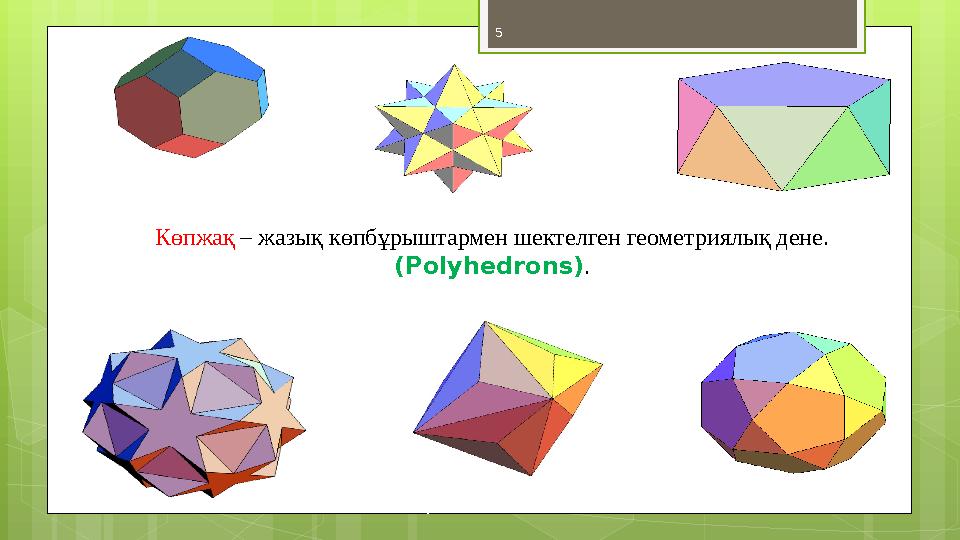 5 Көпжақ – жазық көпбұрыштармен шектелген геометриялық дене. ( Polyhedrons ) .