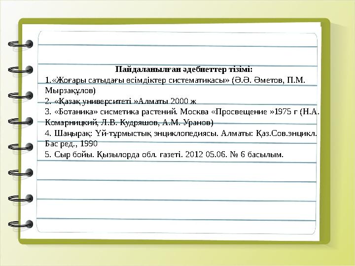 Пайдаланылған әдебиеттер тізімі: 1.«Жоғары сатыдағы өсімдіктер систематикасы» (Ә.Ә. Әметов, П.М. Мырзақұлов) 2. «Қазақ универси