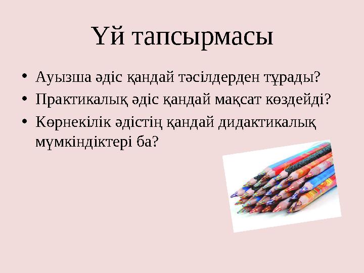 Үй тапсырмасы • Ауызша әдіс қандай тәсілдерден тұрады? • Практикалық әдіс қандай мақсат көздейді? • Көрнекілік әдістің қандай ди