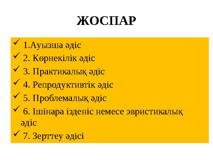 ЖОСПАР  1.Ауызша әдіс  2. Көрнекілік әдіс  3. Практикалық әдіс  4. Репродуктивтік әдіс  5. Проблемалық әдіс  6