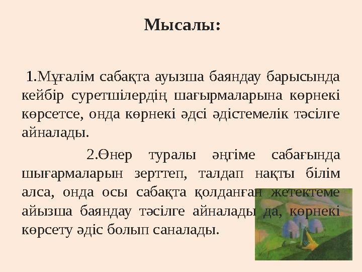 Мысалы: 1. Мұғалім сабақта ауызша баяндау барысында кейбір суретшілердің шағырмаларына көрнекі көрсетсе, онда көр