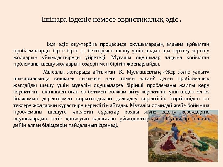 Ішінара ізденіс немесе эвристикалық әдіс . Бұл әдіс оқу-тәрбие процесінде оқушылардың алдына қойылға