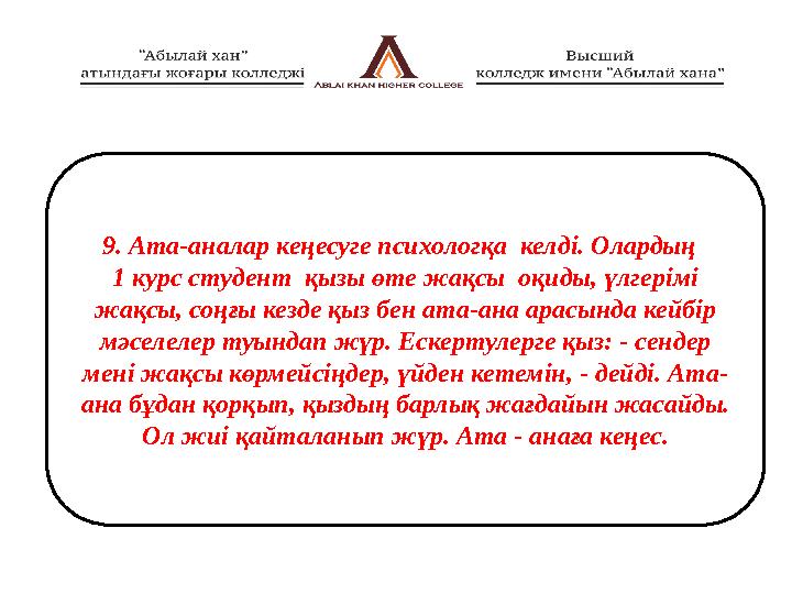 9. Ата-аналар кеңесуге психологқа келді. Олардың 1 курс студент қызы өте жақсы оқиды, үлгерімі жақсы, соңғы кезде қыз бен