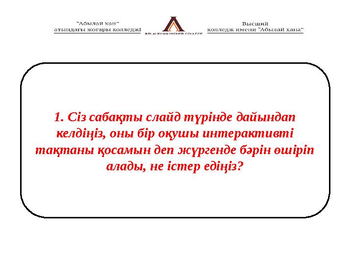 1. Сіз сабақты слайд түрінде дайындап келдіңіз, оны бір оқушы интерактивті тақтаны қосамын деп жүргенде бәрін өшіріп алады, н