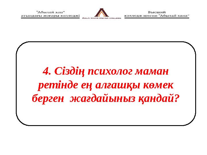 4 . Сіздің психолог маман ретінде ең алғашқы көмек берген жағдайыныз қандай?