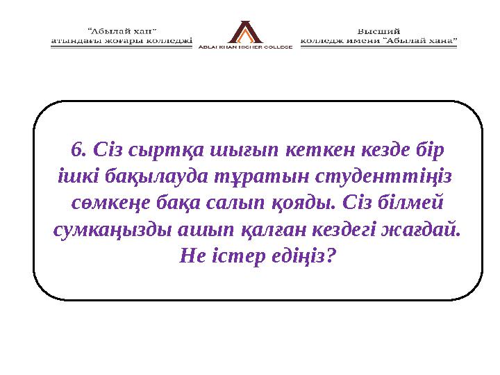 6. Сіз сыртқа шығып кеткен кезде бір ішкі бақылауда тұратын студенттіңіз сөмкеңе бақа салып қояды. Сіз білмей сумкаңызды ашы