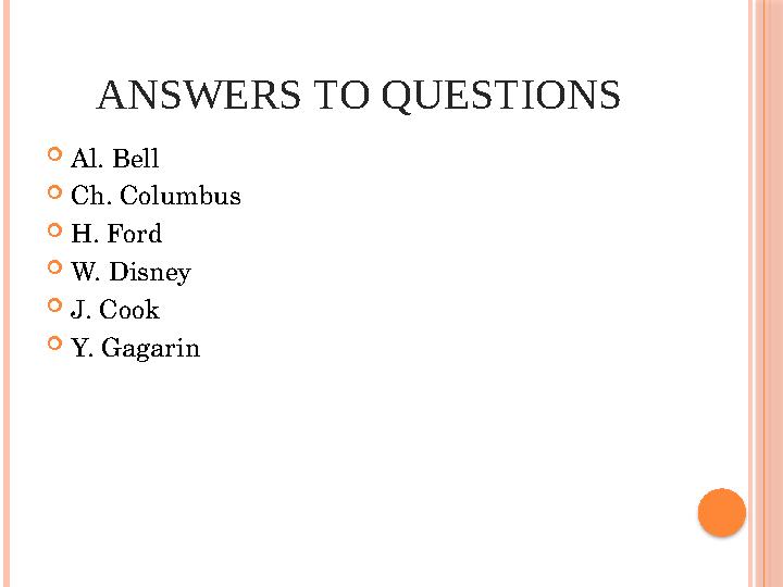 ANSWERS TO QUESTIONS  Al. Bell  Ch. Columbus  H. Ford  W. Disney  J. Cook  Y. Gagarin
