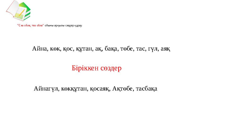 “ Сөз ойла, тез ойла” ойыны арқылы сөздер құрау. Айна, көк, қос, құтан, ақ, бақа, төбе, тас, гүл, аяқ