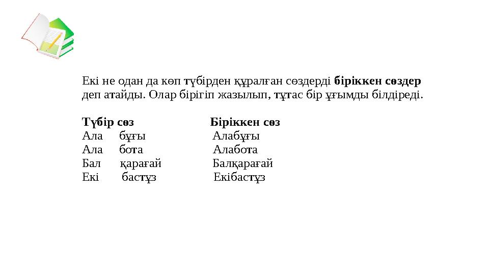 Екі не одан да көп түбірден құралған сөздерді біріккен сөздер деп атайды. Олар бірігіп жазылып, тұтас бір ұғымды білдіреді. Тү