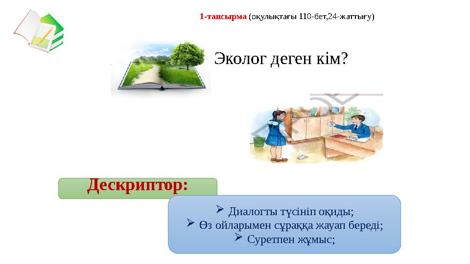 Эколог деген кім?1-тапсырма (оқулықтағы 110-бет,24-жаттығу) Дескриптор:  Диалогты түсініп оқиды;  Өз ойларымен сұраққа жауап