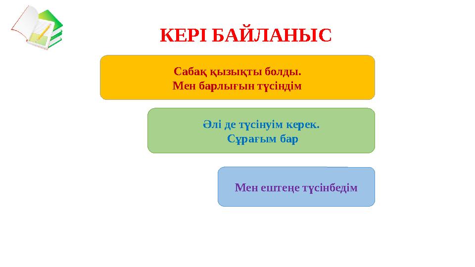 Сабақ қызықты болды. Мен барлығын түсіндім Әлі де түсінуім керек. Сұрағым бар Мен ештеңе түсінбедімКЕРІ БАЙЛАНЫС