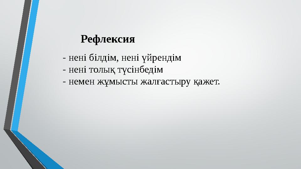 - нені білдім, нені үйрендім - нені толық түсінбедім - немен жұмысты жалғастыру қажет. Рефлексия