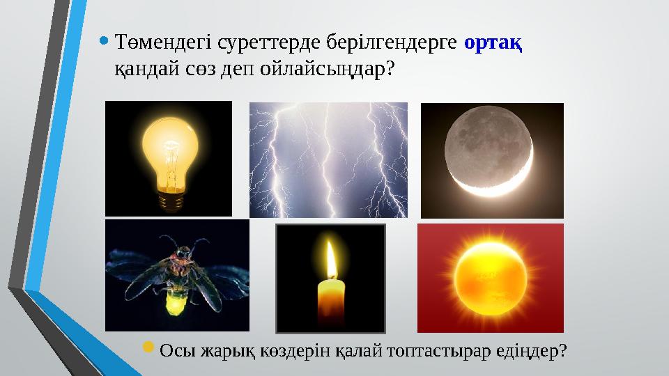 • Төмендегі суреттерде берілгендерге ортақ қандай сөз деп ойлайсыңдар?  Осы жарық көздерін қалай топтастырар едіңдер?
