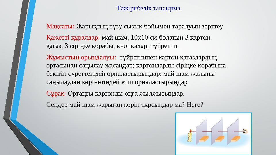 Тәжірибелік тапсырма Мақсаты: Жарықтың түзу сызық бойымен таралуын зерттеу Қажетті құралдар: май шам, 10х10 см болатын 3 карто