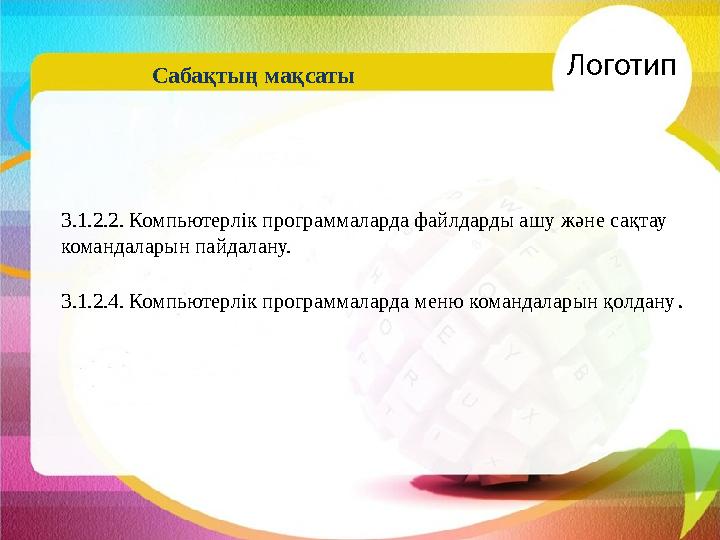 3.1.2.2. Компьютерлік программаларда файлдарды ашу және сақтау командаларын пайдалану. 3.1.2.4. Компьютерлік программаларда мен