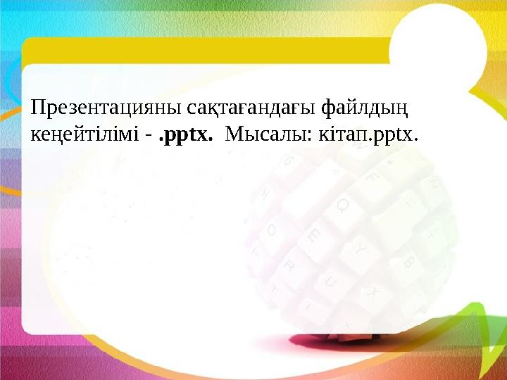 Презентацияны сақтағандағы файлдың кеңейтілімі - . pptx. Мысалы: кітап. pptx.