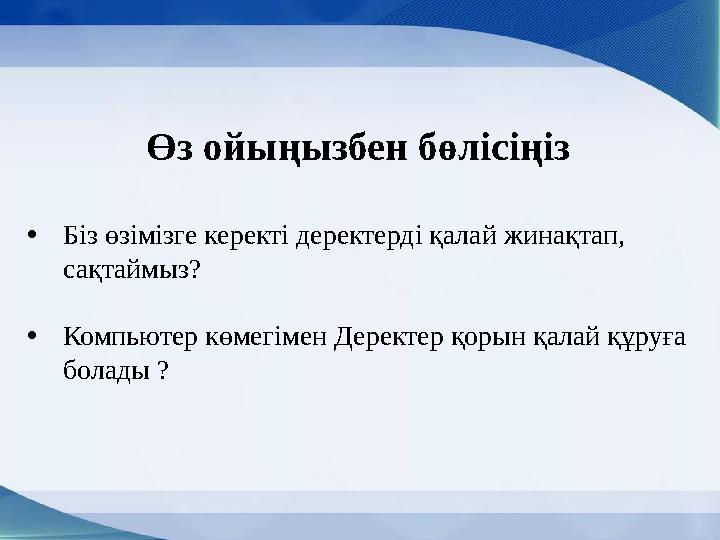 Өз ойыңызбен бөлісіңіз • Біз өзімізге керекті деректерді қалай жинақтап, сақтаймыз? • Компьютер көмегімен Деректер қорын қалай