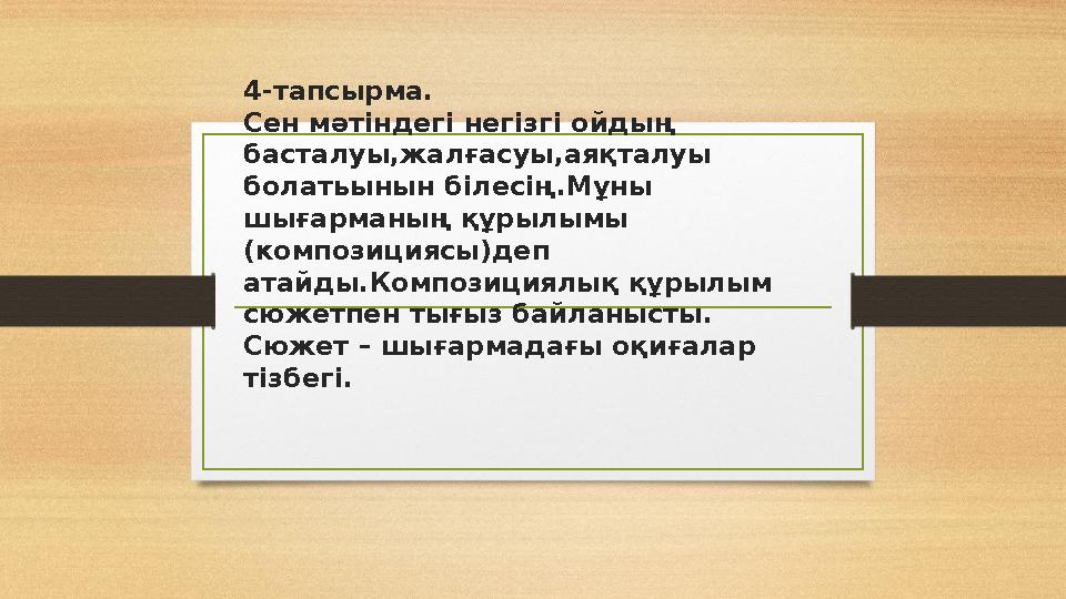 4-тапсырма. Сен мәтіндегі негізгі ойдың басталуы,жалғасуы,аяқталуы болатьынын білесің.Мұны шығарманың құрылымы (композициясы