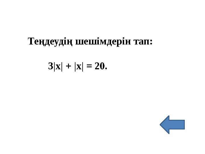 Теңдеудің шешімдерін тап: 3|x| + |x| = 20.
