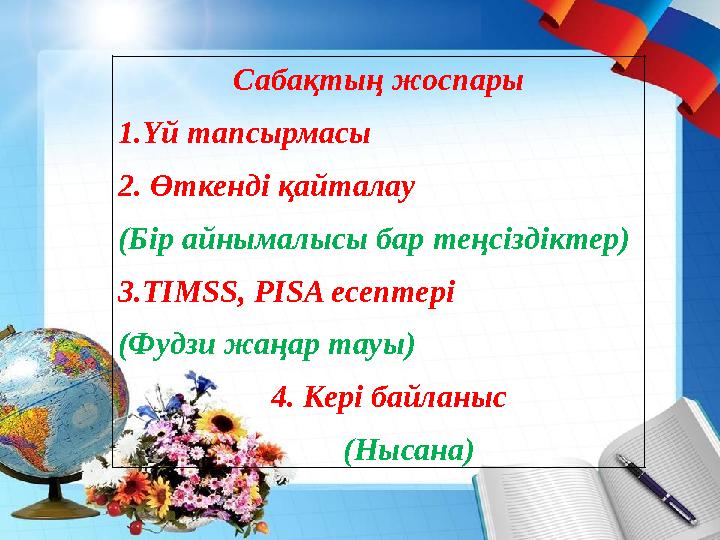 Сабақтың жоспары 1.Үй тапсырмасы 2. Өткенді қайталау (Бір айнымалысы бар теңсіздіктер) 3. TIMSS, PISA есептері (Фудзи жаңар т