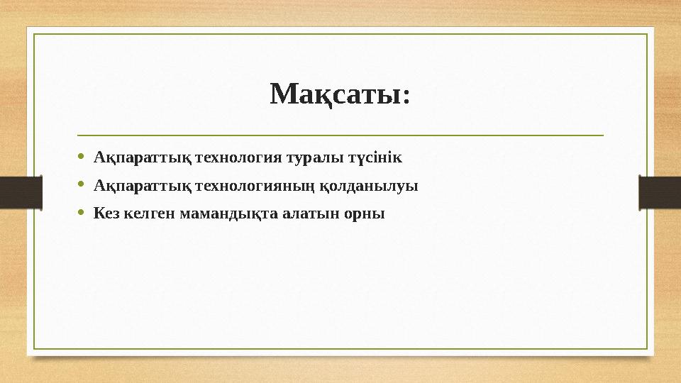 Мақсаты : • Ақпараттық технология туралы түсінік • Ақпараттық технологияның қолданылуы • Кез келген мамандықта алатын орны