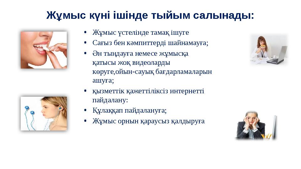 Жұмыс күні ішінде тыйым салынады: • Жұмыс үстелінде тамақ ішуге • Сағыз бен кәмпиттерді шайнамауға; • Ән тыңдауға немесе жұмысқ