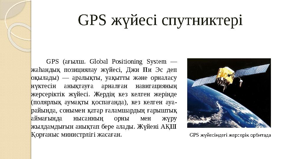 GPS жүйесі спутниктері GPS ( ағылш. Global Positioning System — жаһандық позициялау жүйесі, Джи Пи Эс деп оқылады)