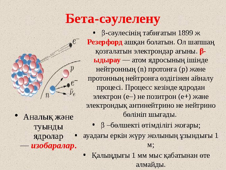 Бета-сәулелену • β-сәулесінің табиғатын 1899 ж Резерфорд ашқан болатын. Ол шапшаң қозғалатын электрондар ағыны. β- ыдырау —