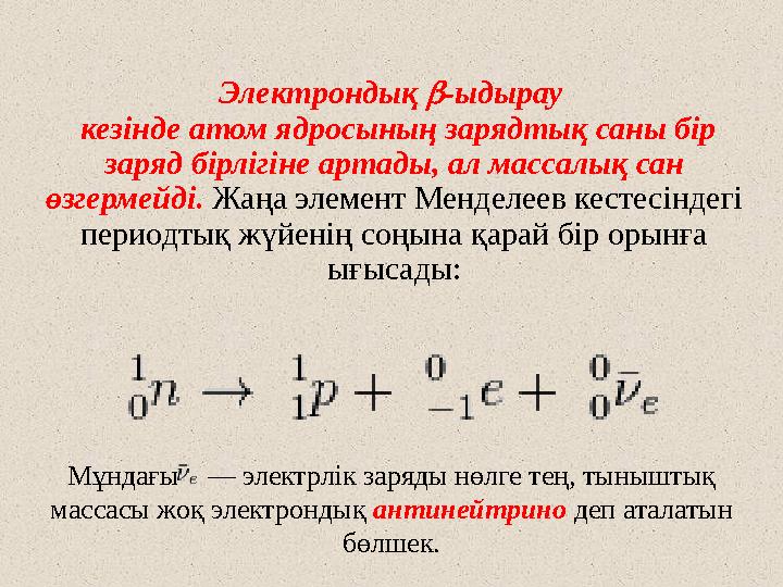 Электрондық  -ыдырау кезінде атом ядросының зарядтық саны бір заряд бірлігіне артады, ал массалық сан өзгермейді. Жаңа эл