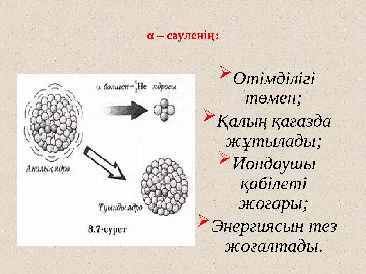 α – сәуленің:  Өтімділігі төмен;  Қалың қағазда жұтылады;  Иондаушы қабілеті жоғары;  Энергиясын тез жоғалтады.