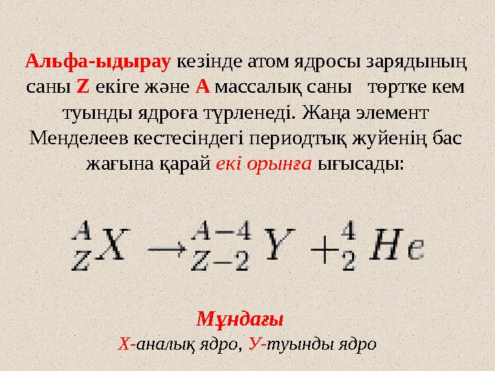 Альфа-ыдырау кезінде атом ядросы зарядының саны Z екіге және A массалық саны төртке кем туынды ядроға түрленеді. Жаңа э