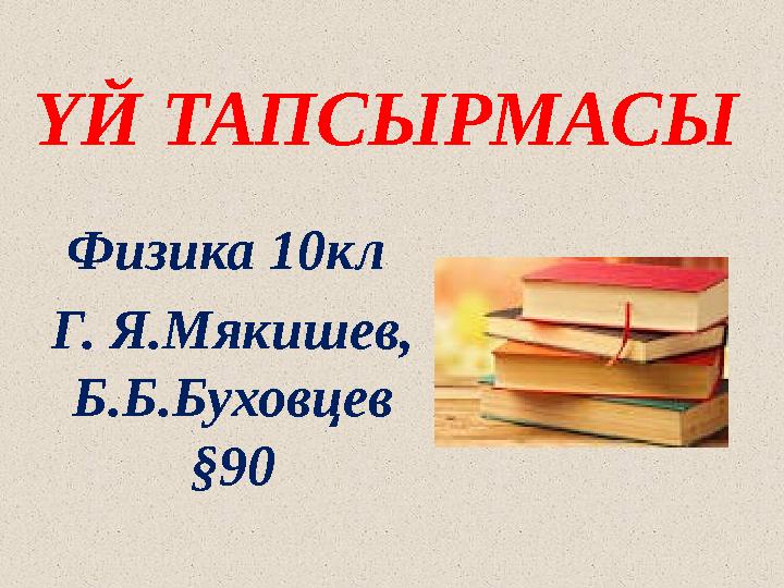 ҮЙ ТАПСЫРМАСЫ Физика 10кл Г. Я.Мякишев , Б.Б.Буховцев § 9 0