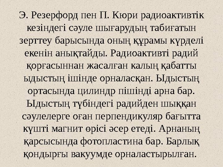 Э. Резерфорд пен П. Кюри радиоактивтік кезіндегі сәуле шығарудың табиғатын зерттеу барысында оның құрамы күрделі екенін анықт