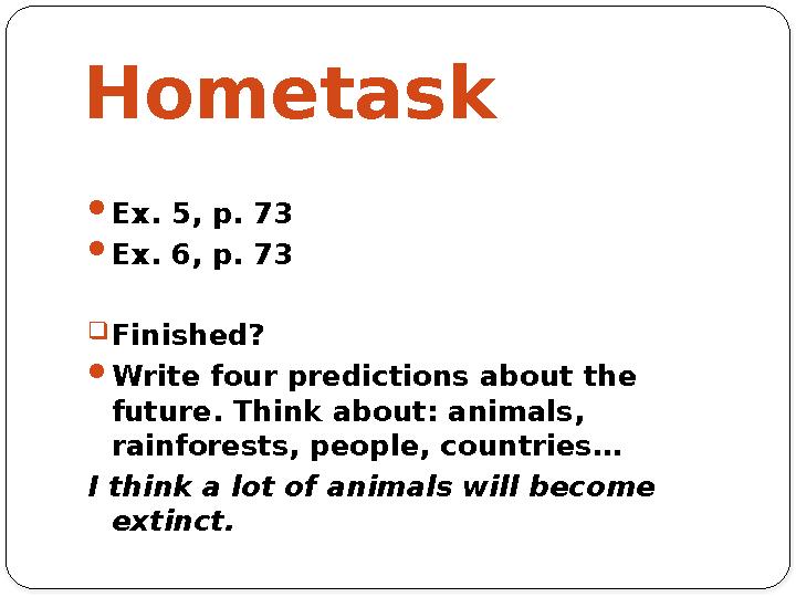 Hometask  Ex. 5, p. 73  Ex. 6, p. 73  Finished?  Write four predictions about the future. Think about: animals, rainforest