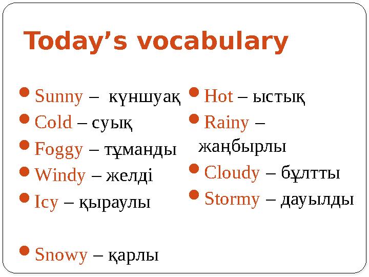 Today’s vocabulary  Sunny – күншуақ  Cold – суық  Foggy – тұманды  Windy – желді  Icy – қыраулы  Snowy – қарл
